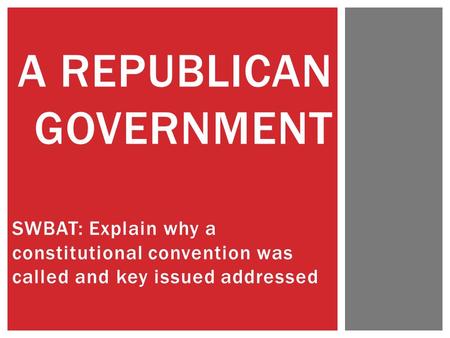 SWBAT: Explain why a constitutional convention was called and key issued addressed A REPUBLICAN GOVERNMENT.
