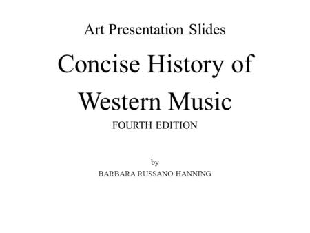 Art Presentation Slides Concise History of Western Music FOURTH EDITION by BARBARA RUSSANO HANNING.