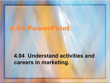 4.04 PowerPoint 4.04 Understand activities and careers in marketing.
