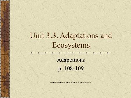 Unit 3.3. Adaptations and Ecosystems Adaptations p. 108-109.