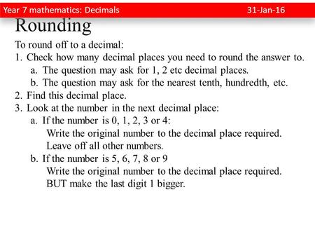 Rounding To round off to a decimal: 1.Check how many decimal places you need to round the answer to. a.The question may ask for 1, 2 etc decimal places.