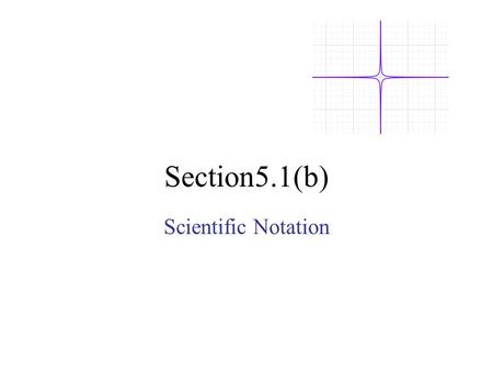 Section5.1(b) Scientific Notation. Def: A number is in scientific notation when it is in the form: a x 10 n Where: 1 < a < 10 Example: 3.68 x 10 -6.