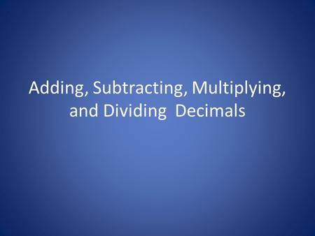 Adding, Subtracting, Multiplying, and Dividing Decimals.