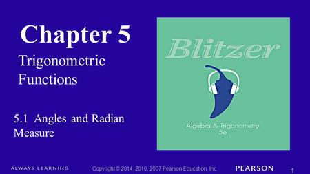 Chapter 5 Trigonometric Functions Copyright © 2014, 2010, 2007 Pearson Education, Inc. 1 5.1 Angles and Radian Measure.