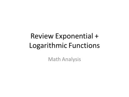 Review Exponential + Logarithmic Functions Math Analysis.