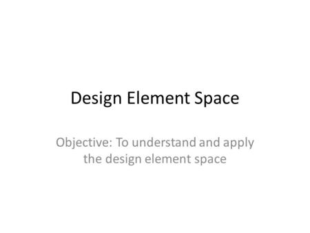 Objective: To understand and apply the design element space