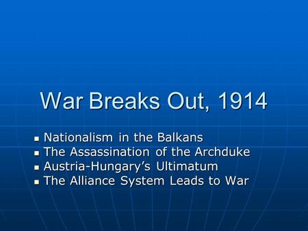 War Breaks Out, 1914 Nationalism in the Balkans Nationalism in the Balkans The Assassination of the Archduke The Assassination of the Archduke Austria-Hungary’s.