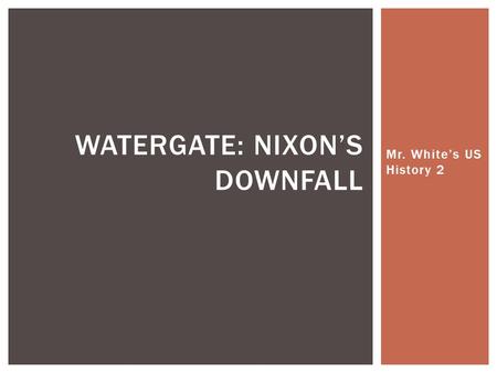 Mr. White’s US History 2 WATERGATE: NIXON’S DOWNFALL.