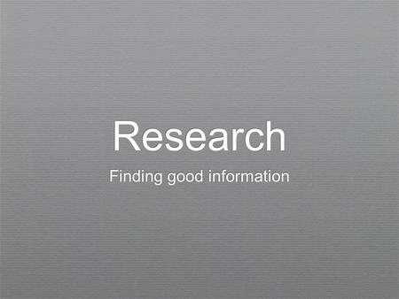 Research Finding good information. How do you search for information? Internet Wikipedia Print resources (books, magazines, encyclopedias, etc.) Databases.