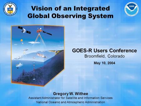 Vision of an Integrated Global Observing System Gregory W. Withee Assistant Administrator for Satellite and Information Services National Oceanic and Atmospheric.