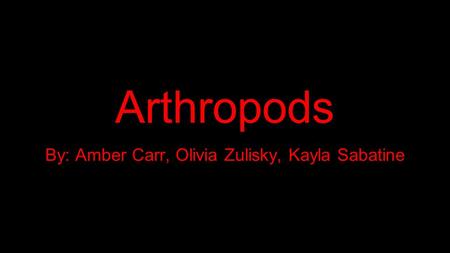 Arthropods By: Amber Carr, Olivia Zulisky, Kayla Sabatine.