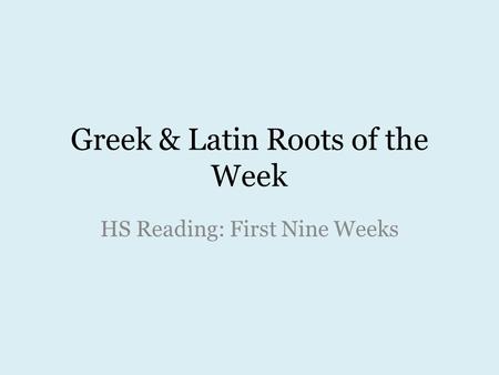 Greek & Latin Roots of the Week HS Reading: First Nine Weeks.