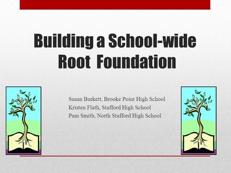 Building a School-wide Root Foundation Susan Burkett, Brooke Point High School Kristen Flath, Stafford High School Pam Smith, North Stafford High School.