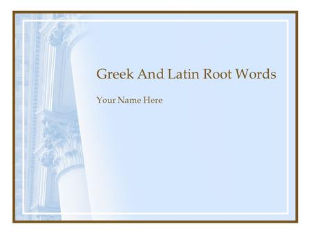 Greek And Latin Root Words Your Name Here. Directions Create a Power Point Slide Show Select 5 root words, list as many words as you can (minimum 5 words.