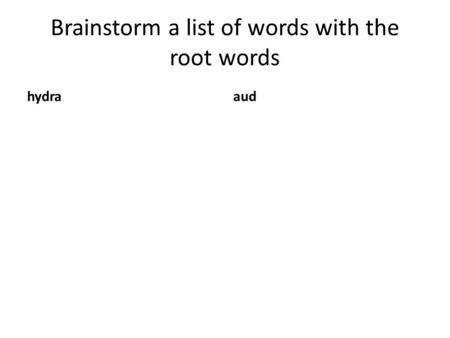 Brainstorm a list of words with the root words hydraaud.