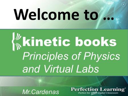 Welcome to … kinetic books Principles of Physics and Virtual Labs Mr.Cardenas.