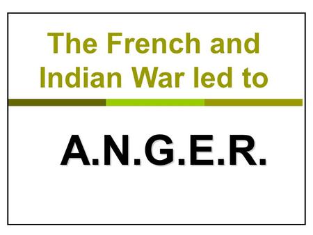 The French and Indian War led to A.N.G.E.R.. A. Appalachian Mountains: barrier to settlers  After war, Britain passed the Proclamation of 1763  Prohibited.