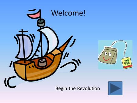Welcome! Begin the Revolution The Boston Tea Party (Go Back)(Next page) (Information) Click anywhere on the box above to play the video.