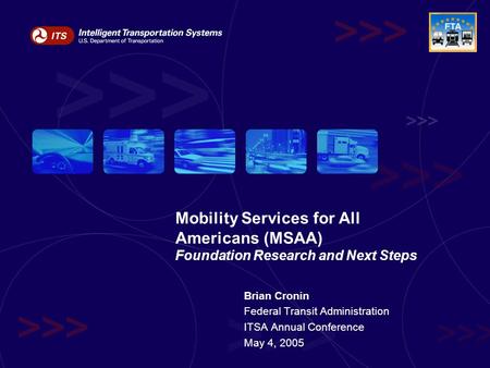 Brian Cronin Federal Transit Administration ITSA Annual Conference May 4, 2005 Mobility Services for All Americans (MSAA) Foundation Research and Next.