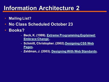 Information Architecture 2 Mailing List? No Class Scheduled October 23 Books? -Beck, K. (1999). Extreme Programming Explained: Embrace Change.Extreme Programming.