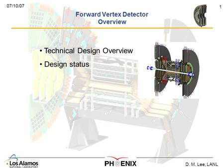 D. M. Lee, LANL 1 07/10/07 Forward Vertex Detector Overview Technical Design Overview Design status.