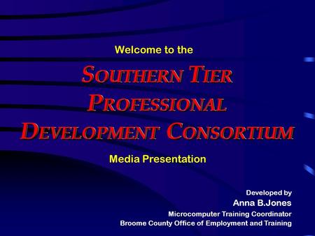 S OUTHERN T IER P ROFESSIONAL D EVELOPMENT C ONSORTIUM Media Presentation Welcome to the Developed by Anna B.Jones Microcomputer Training Coordinator.