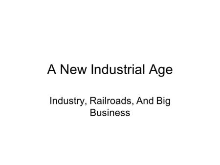 A New Industrial Age Industry, Railroads, And Big Business.