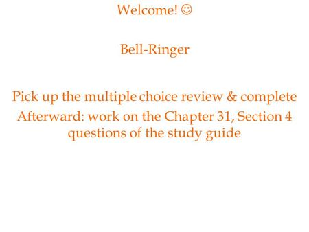 Welcome! Bell-Ringer Pick up the multiple choice review & complete Afterward: work on the Chapter 31, Section 4 questions of the study guide.