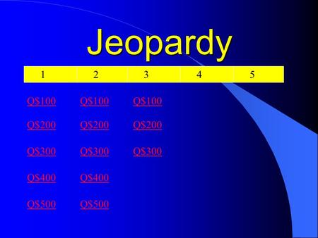 Jeopardy 1 2 3 4 Q$100 Q$200 Q$300 Q$400 Q$500 Q$100 Q$200 Q$300 Q$400 Q$500 5 Q$100 Q$200 Q$300.