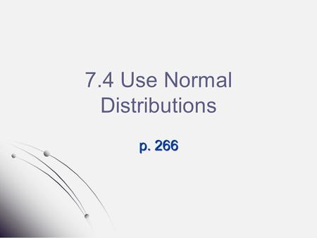 7.4 Use Normal Distributions p. 266. Warm-Up From Page 261 (Homework.) You must show all of your work for credit 1.) #9 2.) #11.