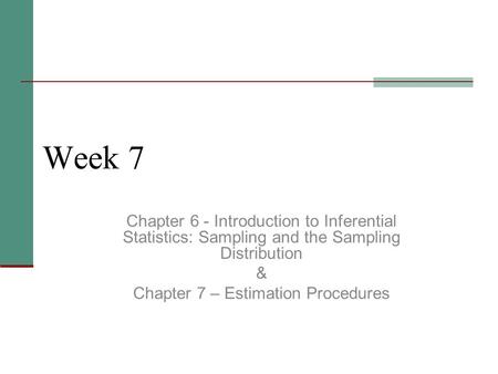 Week 7 Chapter 6 - Introduction to Inferential Statistics: Sampling and the Sampling Distribution & Chapter 7 – Estimation Procedures.