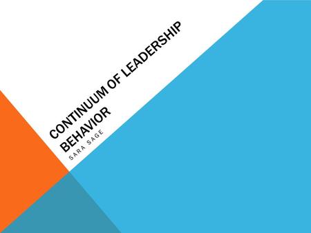 CONTINUUM OF LEADERSHIP BEHAVIOR SARA SAGE. LEADERSHIP BEHAVIORS Tells  Dictatorship Sells  Manager makes all the calls but tries to pursued employees.