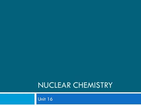 Nuclear Chemistry Unit 16.