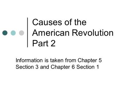 Causes of the American Revolution Part 2 Information is taken from Chapter 5 Section 3 and Chapter 6 Section 1.