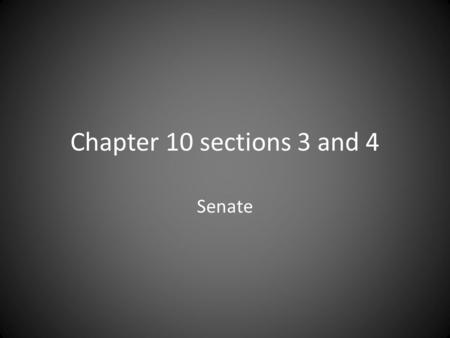 Chapter 10 sections 3 and 4 Senate. Basics The Constitution says – Senate “shall be composed of two Senators from each State.” So how many are there today??????