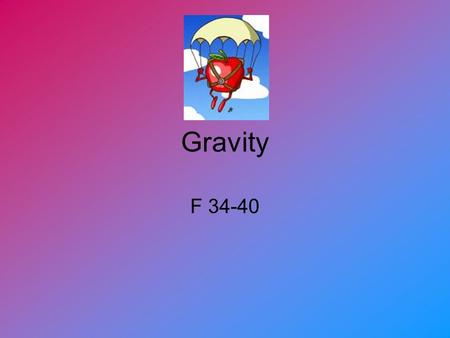 Gravity F 34-40. Why would air make a difference? If you drop a ball and a feather from the same height at the same time, the ball would hit the ground.