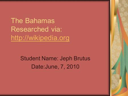 The Bahamas Researched via:   Student Name: Jeph Brutus Date:June, 7, 2010.
