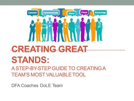 CREATING GREAT STANDS: A STEP-BY-STEP GUIDE TO CREATING A TEAM’S MOST VALUABLE TOOL DFA Coaches DoLE Team.