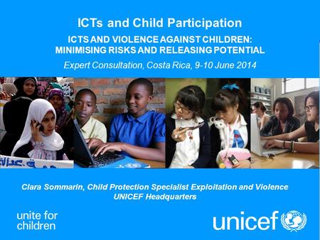 1 Clara Sommarin, Child Protection Specialist Exploitation and Violence UNICEF Headquarters ICTs and Child Participation ICTS AND VIOLENCE AGAINST CHILDREN: