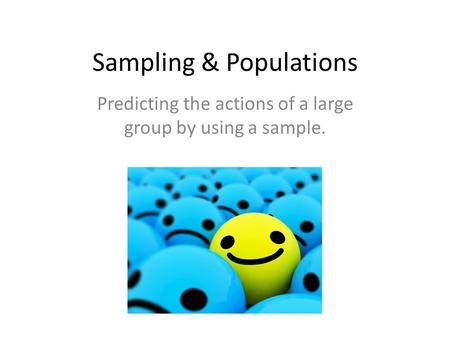 Sampling & Populations Predicting the actions of a large group by using a sample.