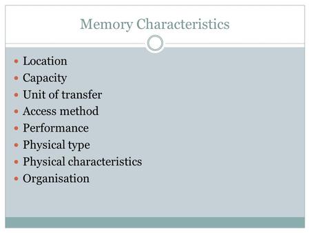 Memory Characteristics Location Capacity Unit of transfer Access method Performance Physical type Physical characteristics Organisation.