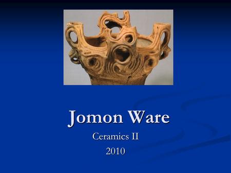 Jomon Ware Ceramics II 2010. Why Create Art? Different people and cultures create art for different reasons…… Practical (functional)-Greek civilization.