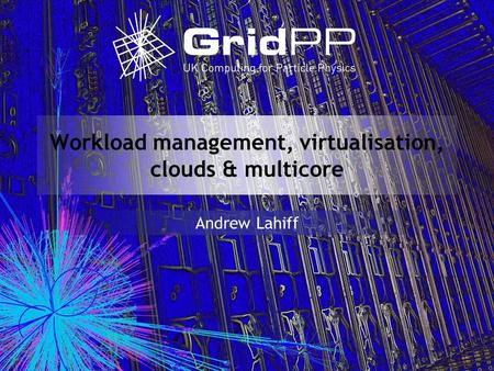 Workload management, virtualisation, clouds & multicore Andrew Lahiff.