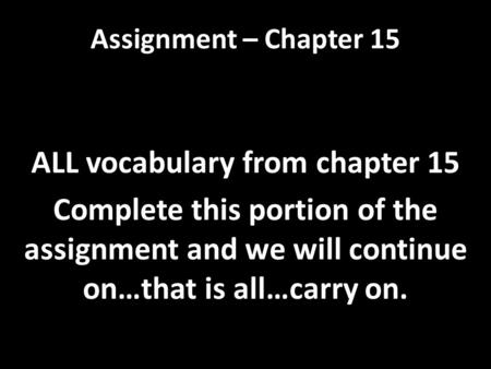 Assignment – Chapter 15 ALL vocabulary from chapter 15 Complete this portion of the assignment and we will continue on…that is all…carry on.