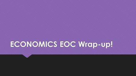 ECONOMICS EOC Wrap-up!. Final Unit Packet: Due day of EOC 1.Government Debt and Deficit 2.GDP Guided Notes 3.Everybody Loves Taxes! 4.International Trade.