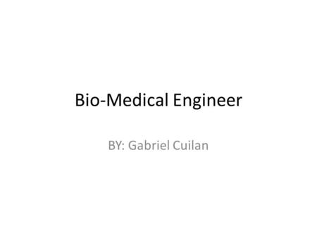 Bio-Medical Engineer BY: Gabriel Cuilan. Bio-Medical Engineer Bio-Medical Engineers analyze and design solutions to problems in biology and medicine,