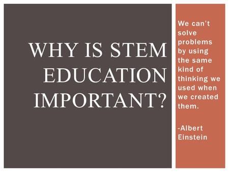 We can’t solve problems by using the same kind of thinking we used when we created them. -Albert Einstein WHY IS STEM EDUCATION IMPORTANT?