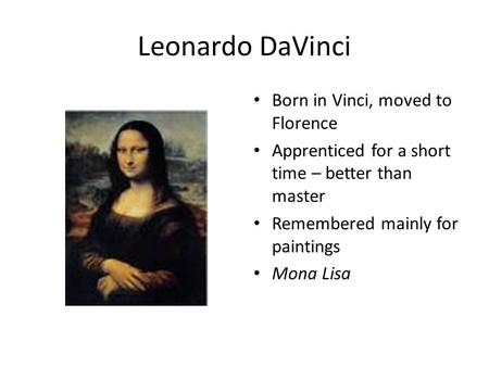 Leonardo DaVinci Born in Vinci, moved to Florence Apprenticed for a short time – better than master Remembered mainly for paintings Mona Lisa.