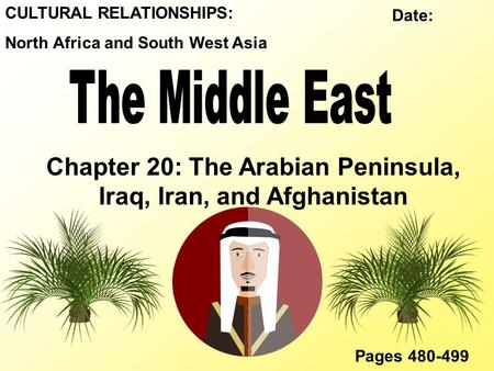 CULTURAL RELATIONSHIPS: North Africa and South West Asia Chapter 20: The Arabian Peninsula, Iraq, Iran, and Afghanistan Pages 480-499 Date: