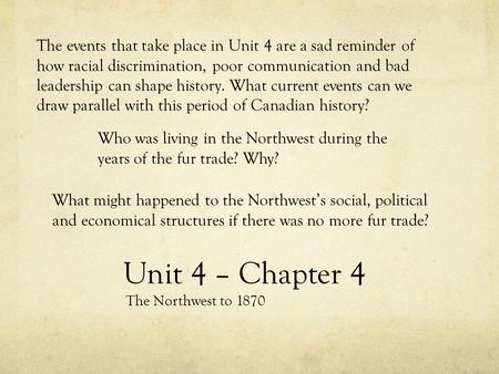 Unit 4 – Chapter 4 The Northwest to 1870 The events that take place in Unit 4 are a sad reminder of how racial discrimination, poor communication and bad.